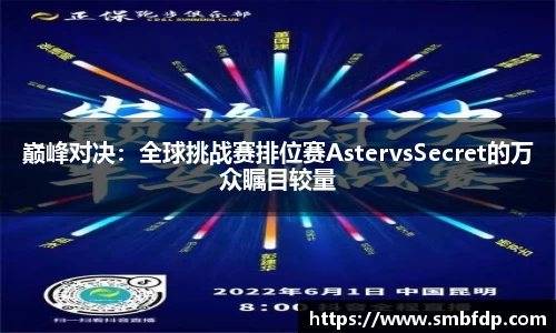 巅峰对决：全球挑战赛排位赛AstervsSecret的万众瞩目较量